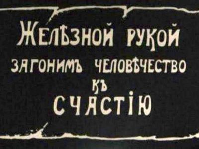Железною рукою загоним человечество к счастью Железною рукою загоним человечество к счастью
